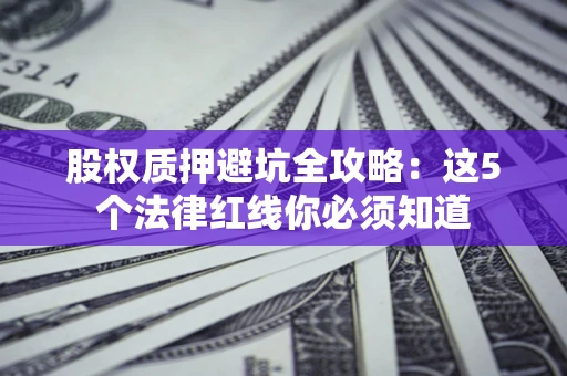 北京股权质押避坑全攻略：这5个法律红线你必须知道