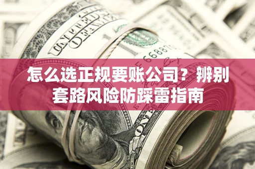 北京怎么选正规要账公司？辨别套路风险防踩雷指南
