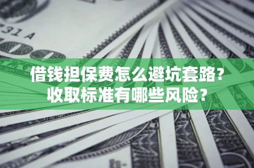 北京借钱担保费怎么避坑套路?收取标准有哪些风险? 北京借钱担保费怎么避坑套路?收取标准有哪些风险?