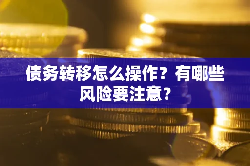 北京债务转移怎么操作？有哪些风险要注意？