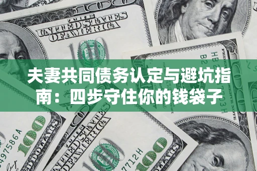 北京夫妻共同债务认定与避坑指南：四步守住你的钱袋子