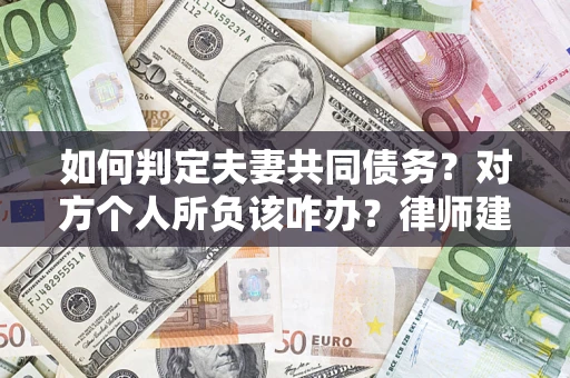 北京如何判定夫妻共同债务？对方个人所负该咋办？律师建议