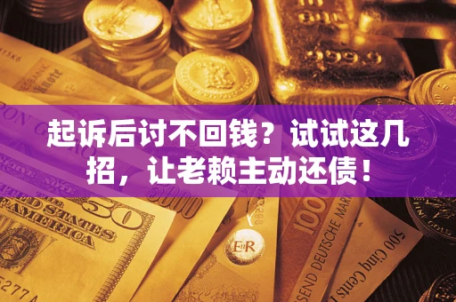 北京起诉后讨不回钱？试试这几招，让老赖主动还债！