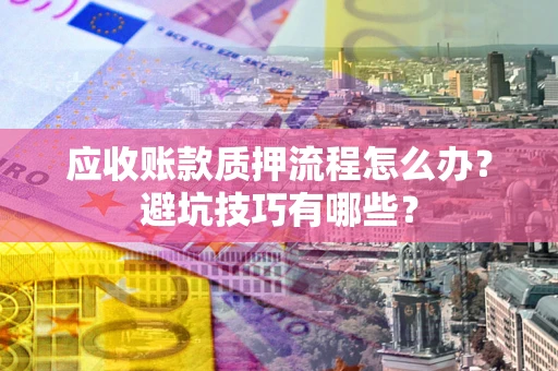 北京应收账款质押流程怎么办？避坑技巧有哪些？