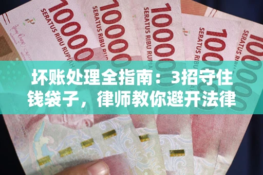 北京坏账处理全指南：3招守住钱袋子，律师教你避开法律雷区