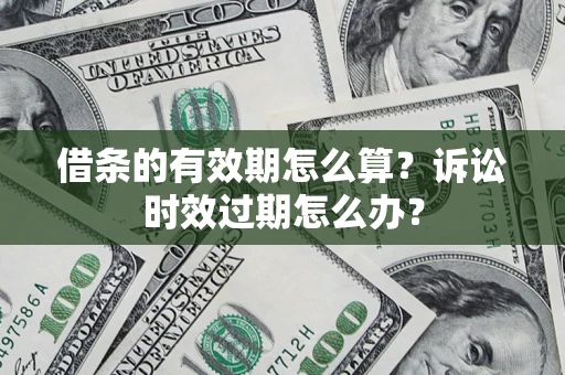 北京借条的有效期怎么算？诉讼时效过期怎么办？