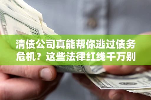 北京清债公司真能帮你逃过债务危机？这些法律红线千万别踩