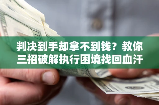 北京判决到手却拿不到钱？教你三招破解执行困境找回血汗钱