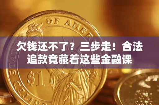 北京欠钱还不了？三步走！合法追款竟藏着这些金融课
