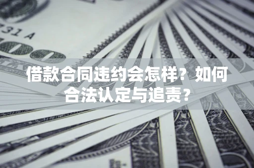 北京借款合同违约会怎样？如何合法认定与追责？