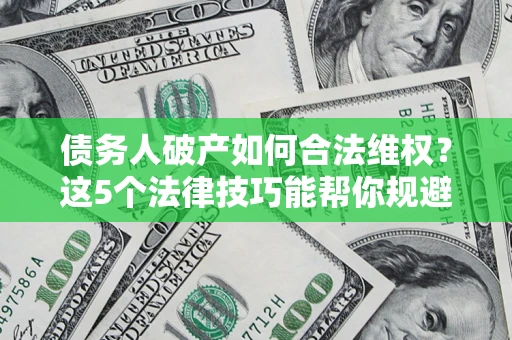 北京债务人破产如何合法维权？这5个法律技巧能帮你规避风险
