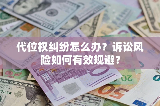 北京代位权纠纷怎么办？诉讼风险如何有效规避？