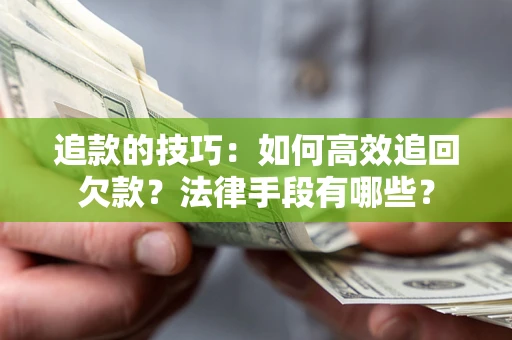 北京追款的技巧：如何高效追回欠款？法律手段有哪些？