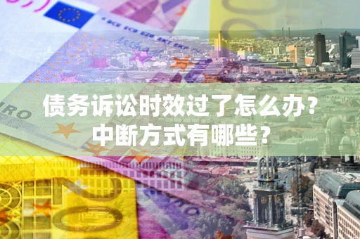 北京债务诉讼时效过了怎么办？中断方式有哪些？