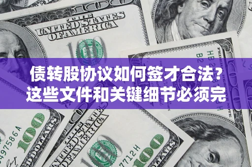 北京债转股协议如何签才合法？这些文件和关键细节必须完整