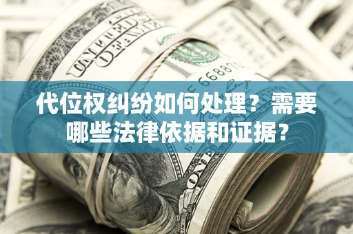 北京代位权纠纷如何处理？需要哪些法律依据和证据？