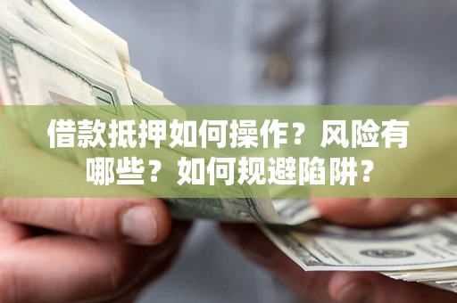 北京借款抵押如何操作?风险有哪些?如何规避陷阱? 北京借款抵押如何操作?风险有哪些?如何规避陷阱?