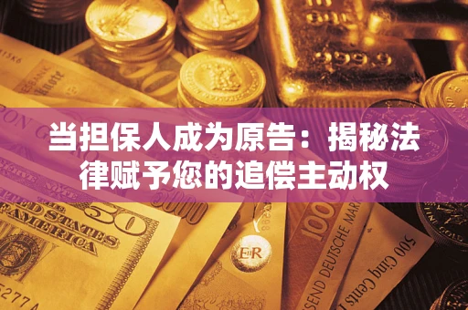 北京当担保人成为原告:揭秘法律赋予您的追偿主动权 北京当担保人成为原告:揭秘法律赋予您的追偿主动权