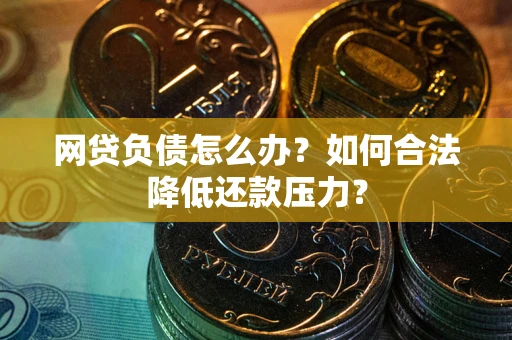 北京网贷负债怎么办？如何合法降低还款压力？