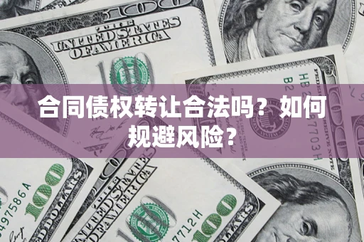 北京合同债权转让合法吗?如何规避风险? 北京合同债权转让合法吗?如何规避风险?