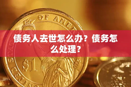 北京债务人去世怎么办？债务怎么处理？