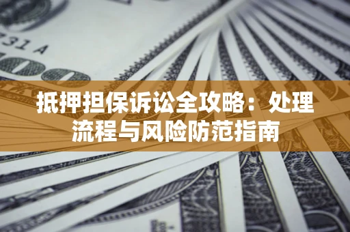 北京抵押担保诉讼全攻略：处理流程与风险防范指南