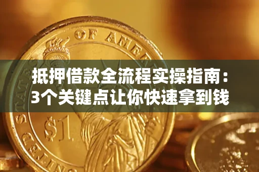 北京抵押借款全流程实操指南：3个关键点让你快速拿到钱