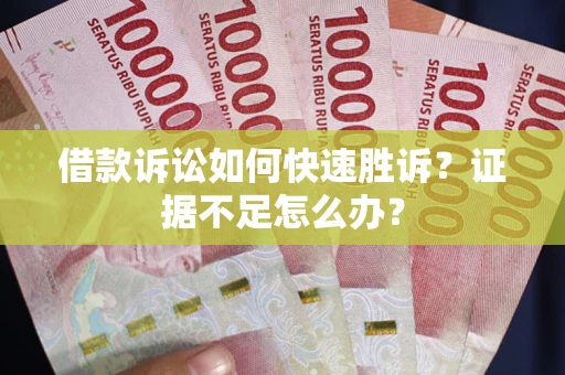 北京借款诉讼如何快速胜诉？证据不足怎么办？
