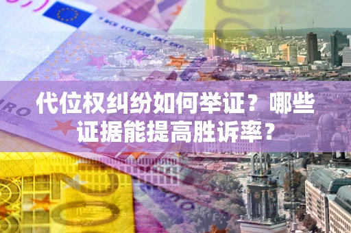 北京代位权纠纷如何举证？哪些证据能提高胜诉率？