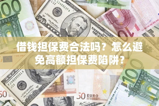 北京借钱担保费合法吗？怎么避免高额担保费陷阱？