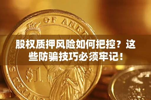 北京股权质押风险如何把控？这些防骗技巧必须牢记！