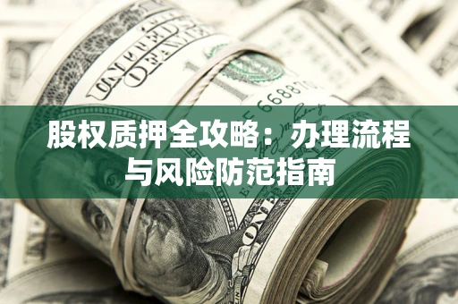 北京股权质押全攻略：办理流程与风险防范指南
