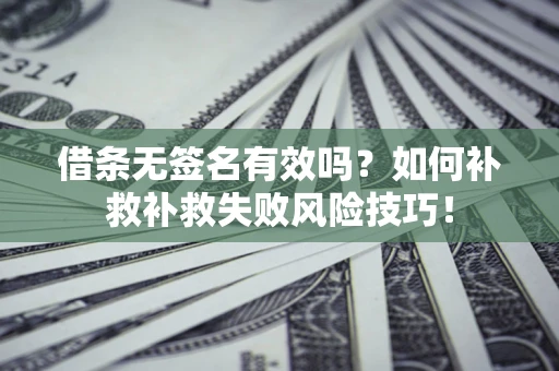 北京借条无签名有效吗？如何补救补救失败风险技巧！
