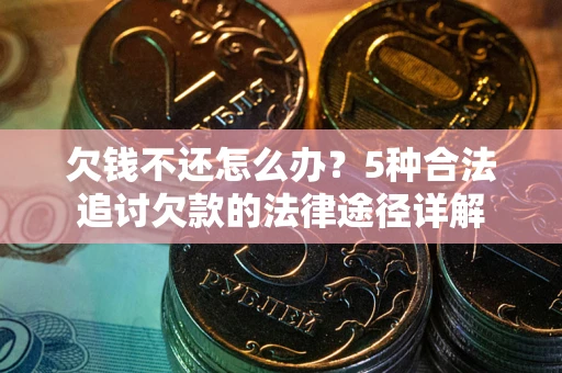 北京欠钱不还怎么办？5种合法追讨欠款的法律途径详解