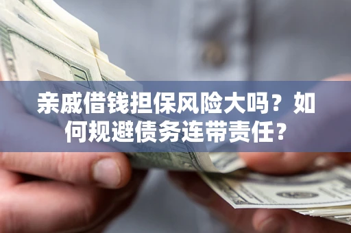 北京亲戚借钱担保风险大吗？如何规避债务连带责任？