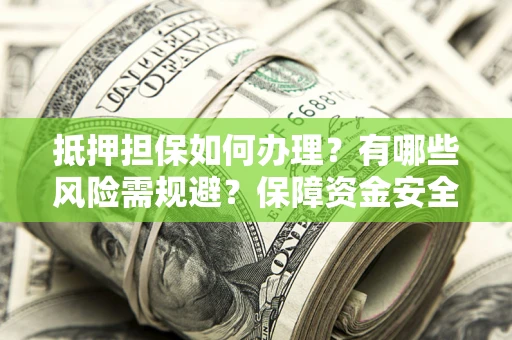 北京抵押担保如何办理？有哪些风险需规避？保障资金安全