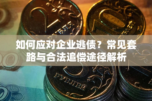 北京如何应对企业逃债？常见套路与合法追偿途径解析