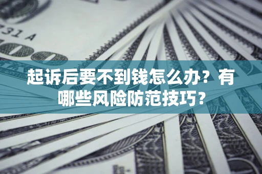 北京起诉后要不到钱怎么办?有哪些风险防范技巧? 北京起诉后要不到钱怎么办?有哪些风险防范技巧?