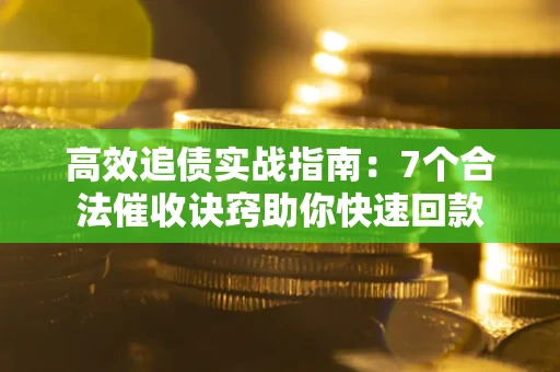 北京高效追债实战指南：7个合法催收诀窍助你快速回款