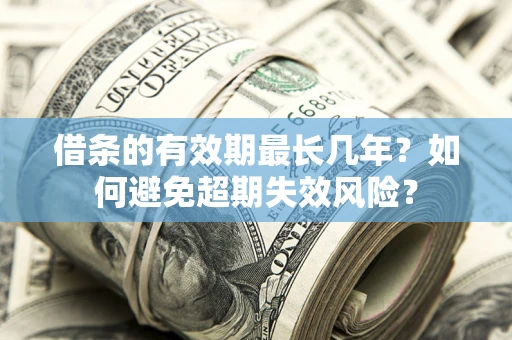 北京借条的有效期最长几年？如何避免超期失效风险？
