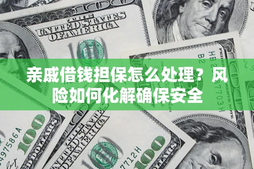 北京亲戚借钱担保怎么处理？风险如何化解确保安全