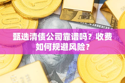北京甄选清债公司靠谱吗？收费如何规避风险？