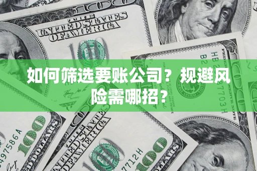 北京如何筛选要账公司？规避风险需哪招？