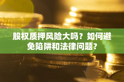 北京股权质押风险大吗？如何避免陷阱和法律问题？