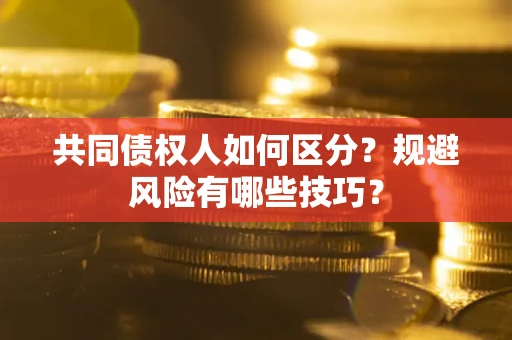 北京共同债权人如何区分？规避风险有哪些技巧？