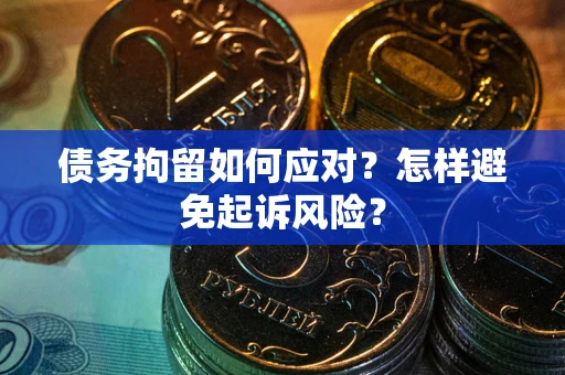 北京债务拘留如何应对？怎样避免起诉风险？