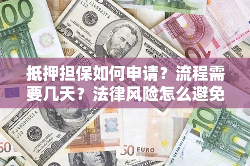 北京抵押担保如何申请？流程需要几天？法律风险怎么避免？避坑指南