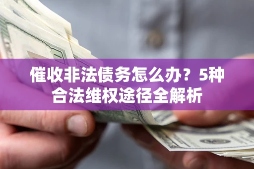 北京催收非法债务怎么办？5种合法维权途径全解析