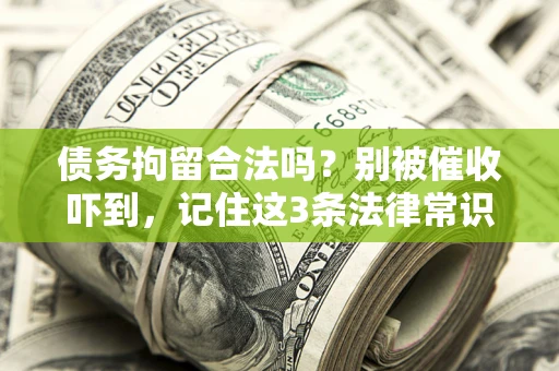 北京债务拘留合法吗?别被催收吓到,记住这3条法律常识 北京债务拘留合法吗?别被催收吓到,记住这3条法律常识