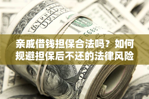 北京亲戚借钱担保合法吗？如何规避担保后不还的法律风险？